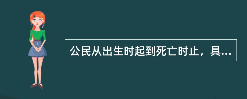 公民从出生时起到死亡时止，具有民事行为能力，依法享有民事权利，承担民事义务。()