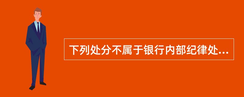 下列处分不属于银行内部纪律处分的是()。