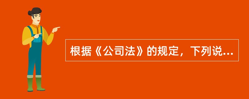 根据《公司法》的规定，下列说法不正确的是()。