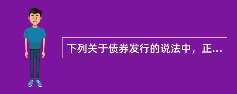 下列关于债券发行的说法中，正确的是()。