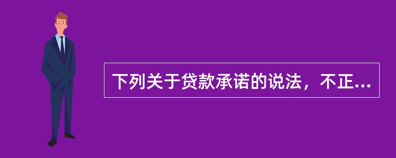 下列关于贷款承诺的说法，不正确的有()。