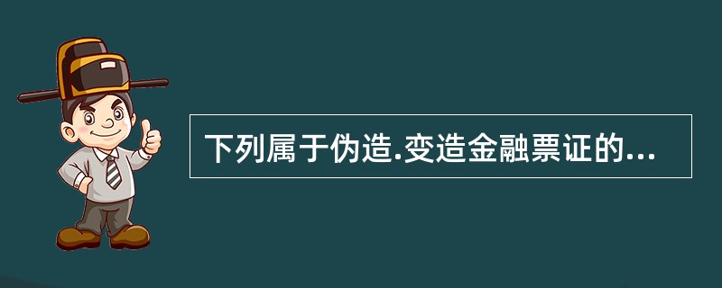 下列属于伪造.变造金融票证的有()。