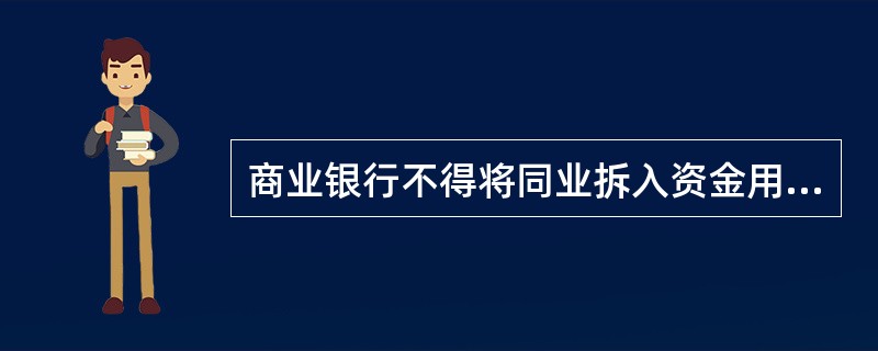 商业银行不得将同业拆入资金用于()。