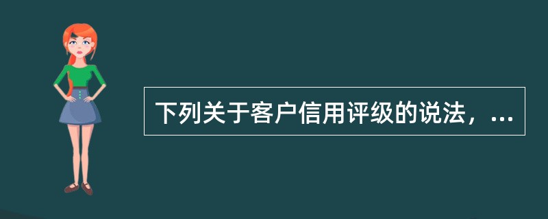 下列关于客户信用评级的说法，不正确的是（　　）。