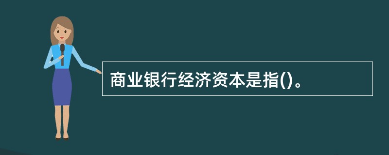 商业银行经济资本是指()。