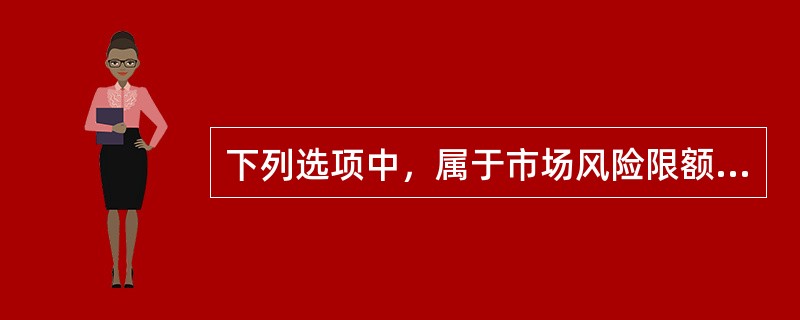 下列选项中，属于市场风险限额指标的有()。