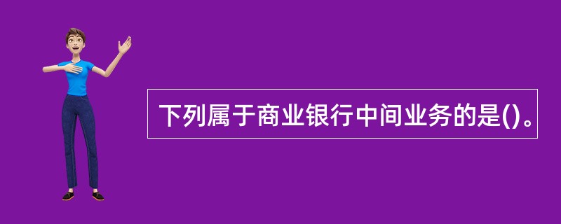 下列属于商业银行中间业务的是()。