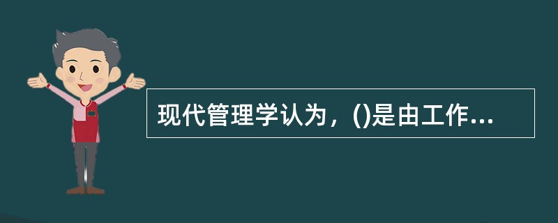 现代管理学认为，()是由工作任务.工作流程.汇报关系和交流渠道所组成的一个系统。