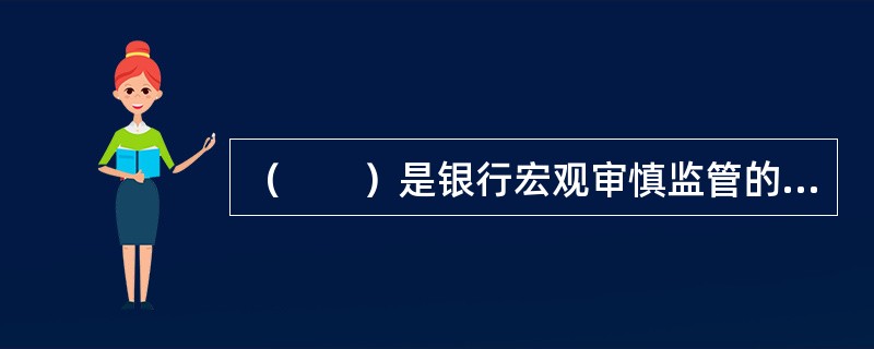 （　　）是银行宏观审慎监管的核心。