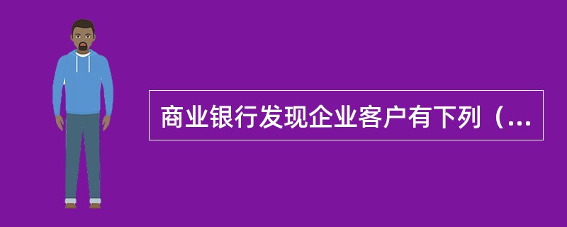 商业银行发现企业客户有下列（　　）行为／情况时，应当着重分析其是否属于某个关联方式和关联交易。