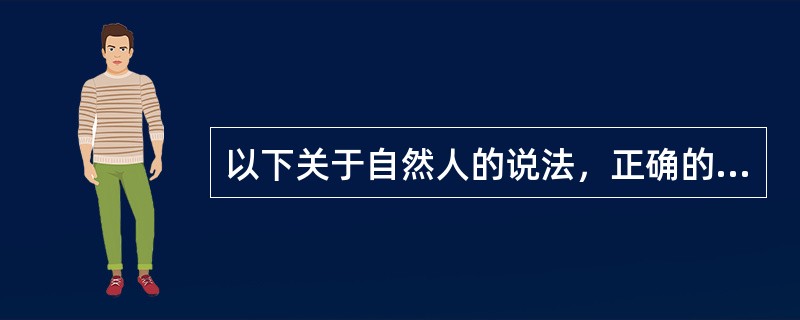 以下关于自然人的说法，正确的有()。