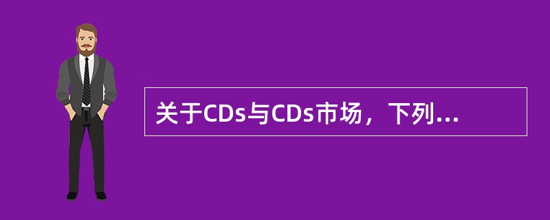 关于CDs与CDs市场，下列说法正确的是()。