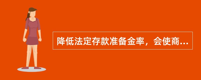 降低法定存款准备金率，会使商业银行的()。