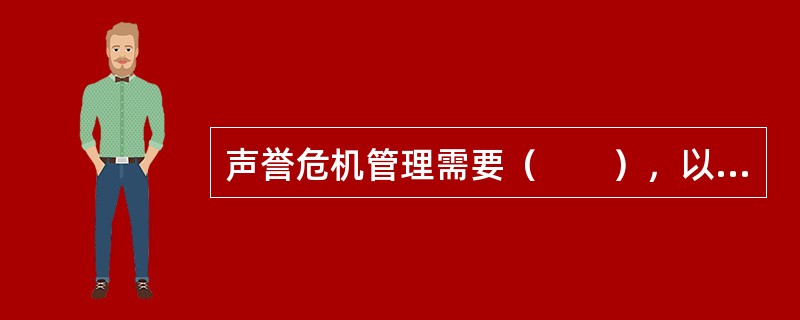 声誉危机管理需要（　　），以便为商业银行在危机情况下保全甚至提高声誉提供行动指南。