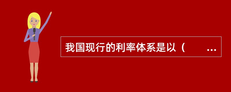 我国现行的利率体系是以（　　）为基础。