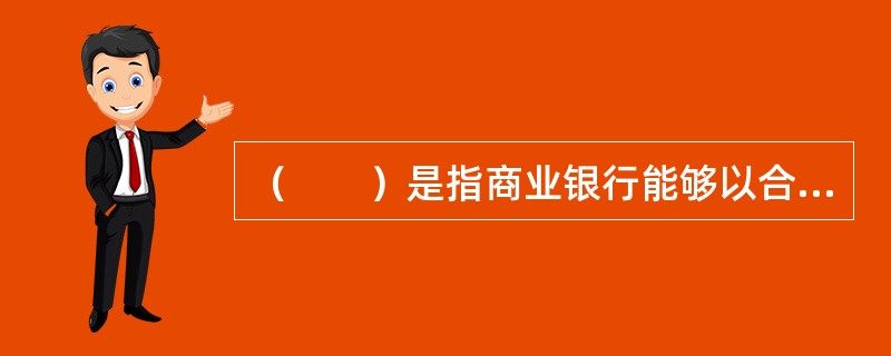 （　　）是指商业银行能够以合理成本通过各种负债工具及时获得零售或批发资金的能力。