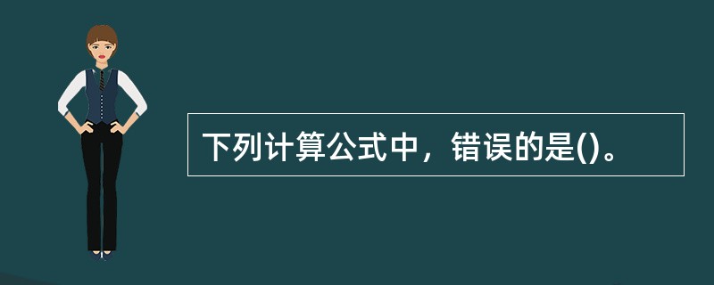 下列计算公式中，错误的是()。