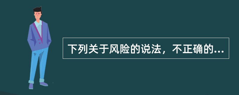 下列关于风险的说法，不正确的是（　　）。