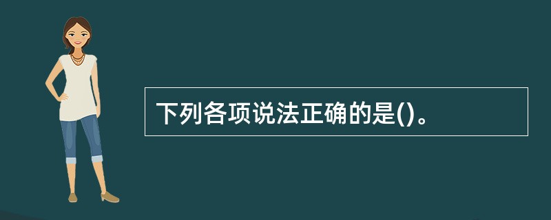 下列各项说法正确的是()。