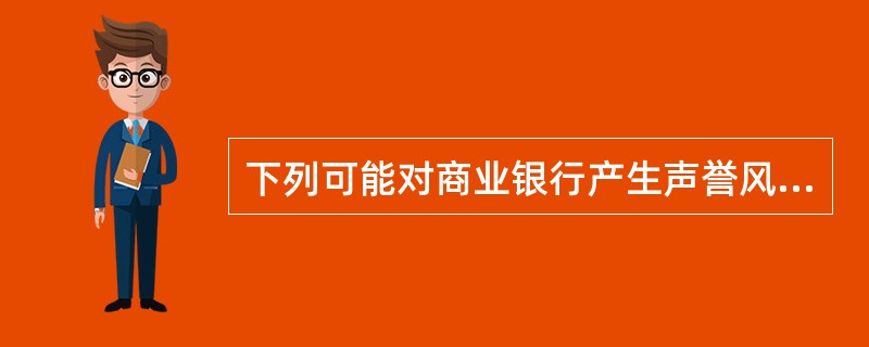 下列可能对商业银行产生声誉风险的事件有()。