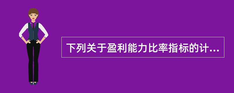 下列关于盈利能力比率指标的计算公式中，错误的是()。