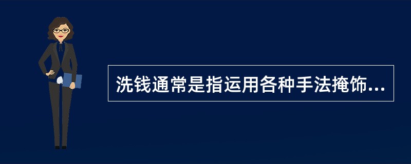 洗钱通常是指运用各种手法掩饰或隐瞒非法资金的来源和性质，把它变成看似合法资金的行为和过程。()