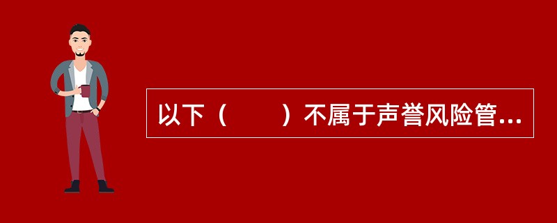 以下（　　）不属于声誉风险管理的基本做法。