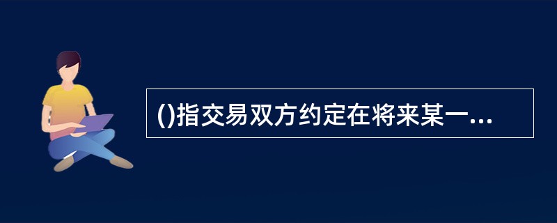 ()指交易双方约定在将来某一时期内互相交换具有相同经济价值的现金流的合约。