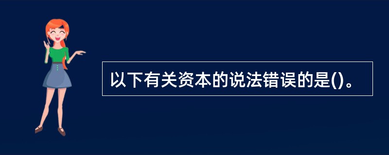 以下有关资本的说法错误的是()。