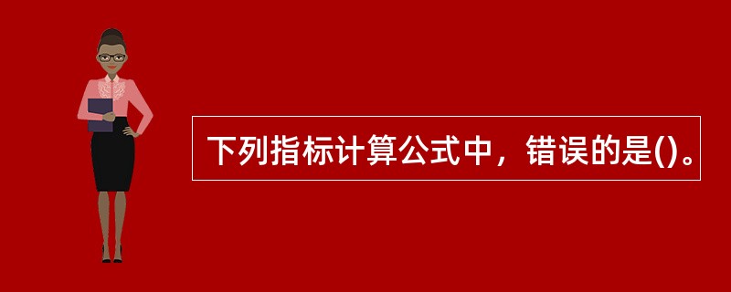 下列指标计算公式中，错误的是()。