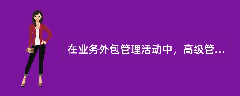 在业务外包管理活动中，高级管理层负责执行外包风险管理的政策.操作流程和内控制度。()