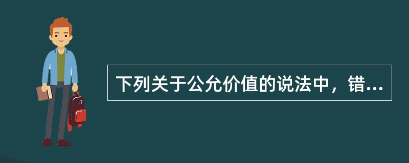 下列关于公允价值的说法中，错误的是()。