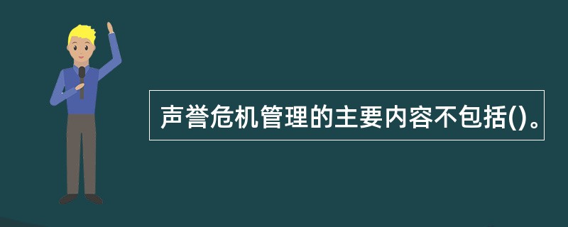 声誉危机管理的主要内容不包括()。