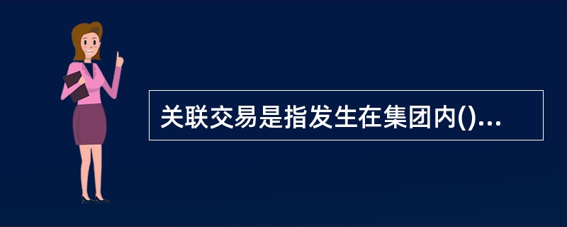 关联交易是指发生在集团内()之间的有关转移权利和义务的事项安排。