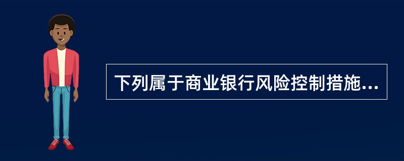 下列属于商业银行风险控制措施的有()。