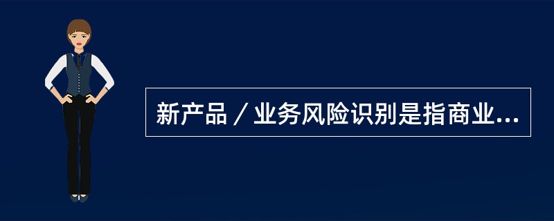 新产品／业务风险识别是指商业银行产品主管部门在新产品／业务研发和投产过程中结合产品线的()和风险点，对潜在风险事项或因素进行全面分析和识别并查找出风险原因的过程。