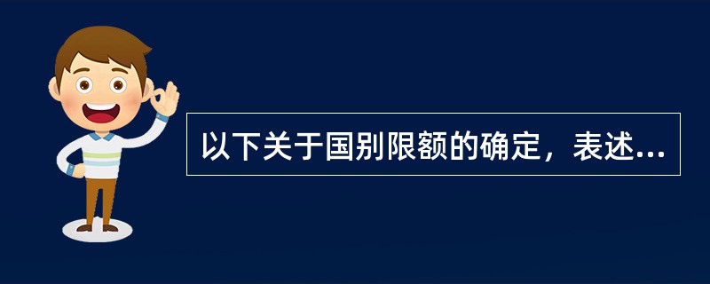 以下关于国别限额的确定，表述错误的是（　）。