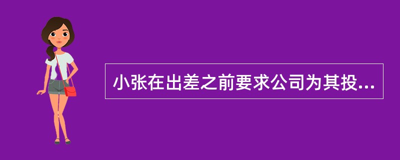 小张在出差之前要求公司为其投一份意外伤害险，小张的行为属于（　　）。