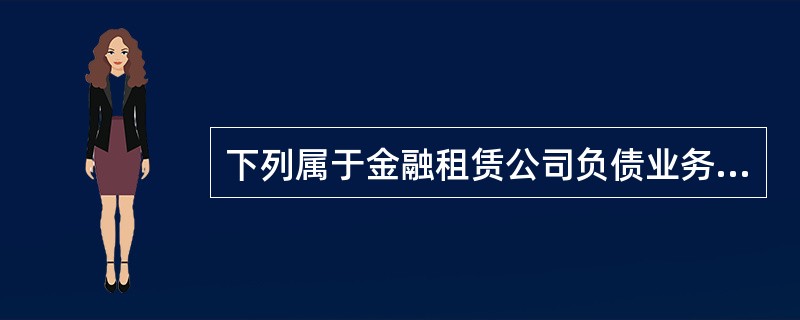 下列属于金融租赁公司负债业务的有()。