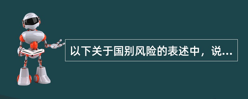 以下关于国别风险的表述中，说法错误的是（　）。