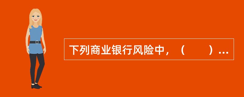 下列商业银行风险中，（　　）应当重视和加强跨风险种类的风险管理，其管理水平体现了商业银行的整体经营管理水平。