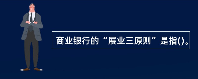 商业银行的“展业三原则”是指()。