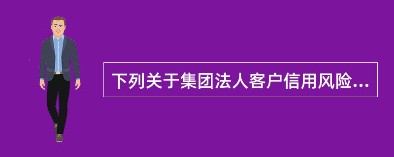 下列关于集团法人客户信用风险特征的说法，错误的是（　　）。