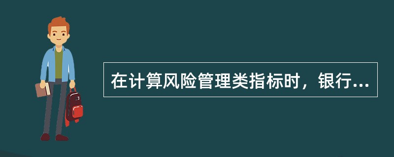 在计算风险管理类指标时，银行业金融机构应当充分考虑考评对象风险分类.识别和计量的准确性。()