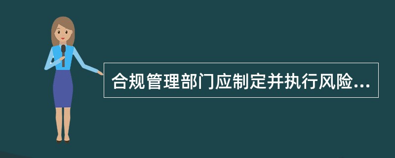 合规管理部门应制定并执行风险为本的合规管理计划，包括()。