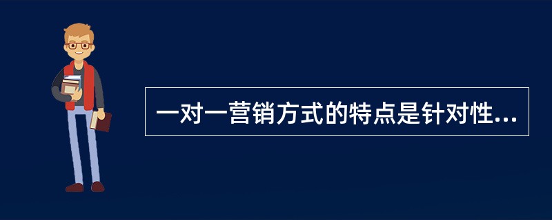 一对一营销方式的特点是针对性强，适宜少数尖端客户，能够为客户提供需要的个性化服务，但营销渠道狭窄，营销成本太高。()