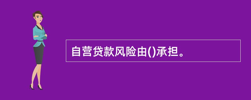 自营贷款风险由()承担。