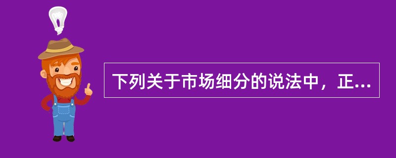 下列关于市场细分的说法中，正确的有()。