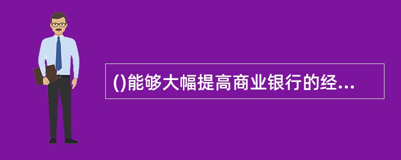 ()能够大幅提高商业银行的经营效率和管理水平。