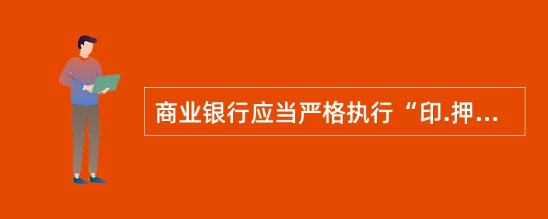 商业银行应当严格执行“印.押.证”三分管制度，使用和保管重要业务印章的人员不得同时保管相关的业务单证，使用和管理密押.压数机的人员不得同时使用或保管相关的印章和单证。使用和保管密押的人员应当保持相对流